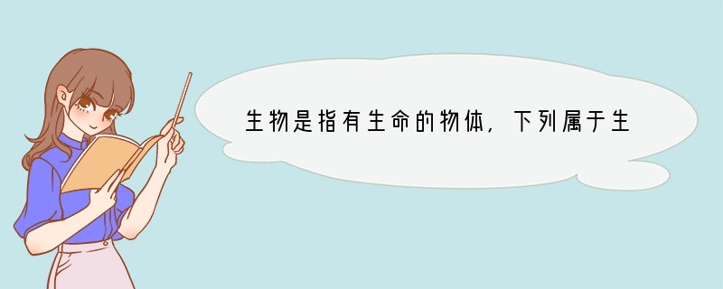 生物是指有生命的物体，下列属于生物的是（　　）A．不断长高的钟乳石B．会踢球的机器人